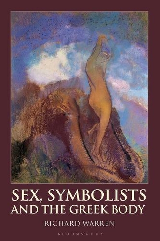 Sex, Symbolists and the Greek Body: (Bloomsbury Studies in Classical Reception)