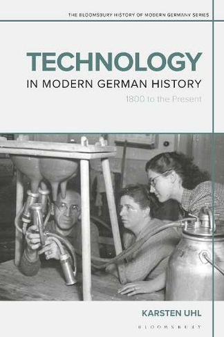 Technology in Modern German History: 1800 to the Present (The Bloomsbury History of Modern Germany Series)