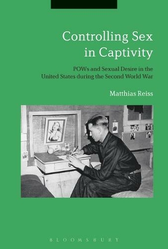 Controlling Sex in Captivity: POWs and Sexual Desire in the United States during the Second World War