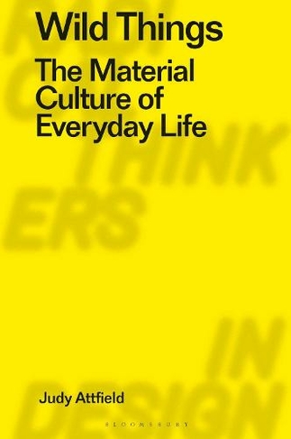 Wild Things: The Material Culture of Everyday Life (Radical Thinkers in Design)