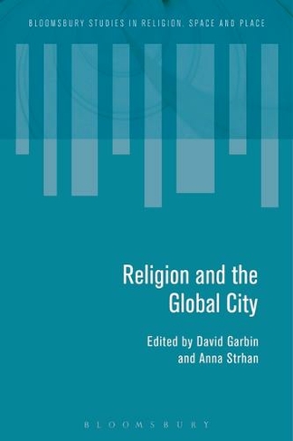 Religion and the Global City: (Bloomsbury Studies in Religion, Space and Place)