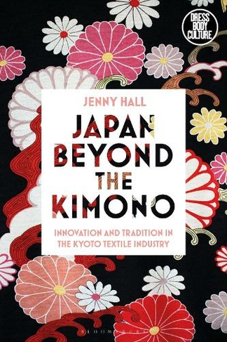 Japan beyond the Kimono: Innovation and Tradition in the Kyoto Textile Industry (Dress, Body, Culture)