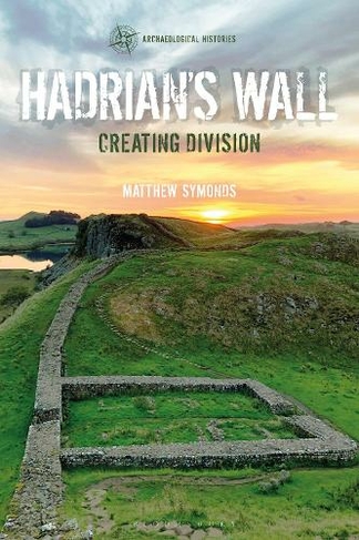 Hadrian's Wall: Creating Division (Archaeological Histories)