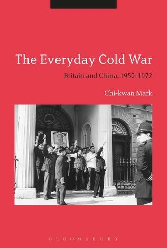 The Everyday Cold War: Britain and China, 1950-1972