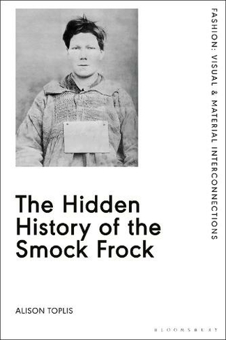 The Hidden History of the Smock Frock: (Fashion: Visual & Material Interconnections)