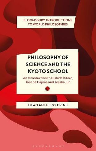 Philosophy of Science and The Kyoto School: An Introduction to Nishida Kitaro, Tanabe Hajime and Tosaka Jun (Bloomsbury Introductions to World Philosophies)