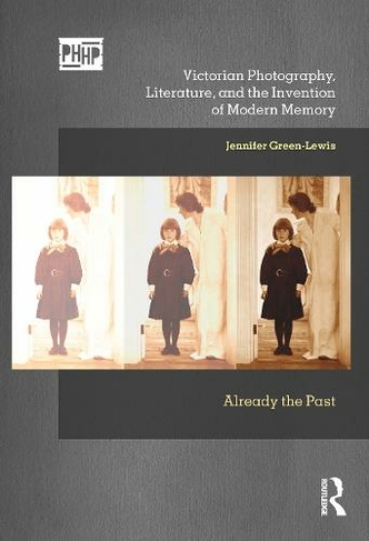Victorian Photography, Literature, and the Invention of Modern Memory: Already the Past (Photography, History: History, Photography)