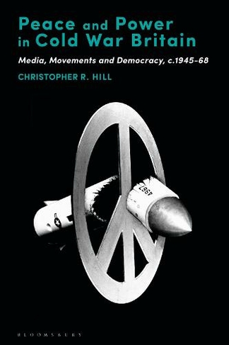 Peace and Power in Cold War Britain: Media, Movements and Democracy, c.1945-68