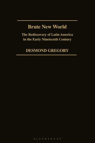 Brute New World: The Rediscovery of Latin America in the Early 19th Century