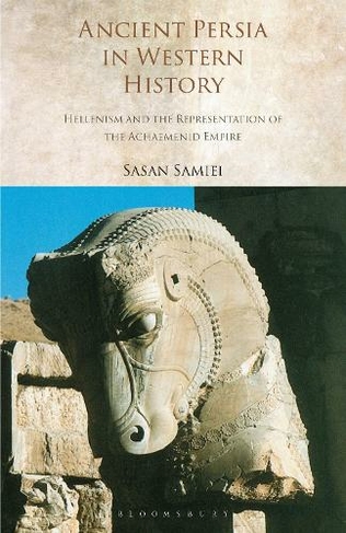 Ancient Persia in Western History: Hellenism and the Representation of the Achaemenid Empire