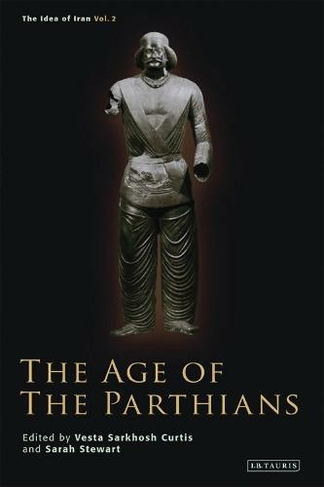 The Age of the Parthians: (The Idea of Iran)