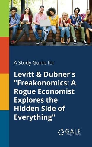 A Study Guide for Levitt & Dubner's Freakonomics: A Rogue Economist Explores the Hidden Side of Everything