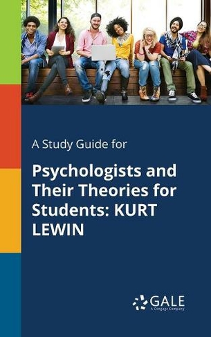 A Study Guide for Psychologists and Their Theories for Students: Kurt Lewin