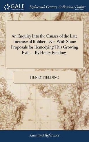 An Enquiry Into the Causes of the Late Increase of Robbers, &c. With Some Proposals for Remedying This Growing Evil. ... By Henry Fielding,