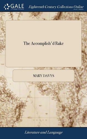 The Accomplish'd Rake: Or, the Modern Fine Gentleman. Being the Genuine Memoirs of a Certain Person of Distinction. The Second Edition