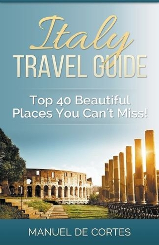 Italy Travel Guide: Top 40 Beautiful Places You Can't Miss!