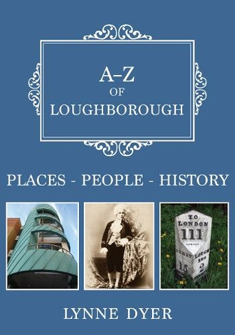 A-Z of Loughborough: Places-People-History (A-Z)
