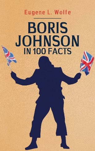 Boris Johnson in 100 Facts: (In 100 Facts)