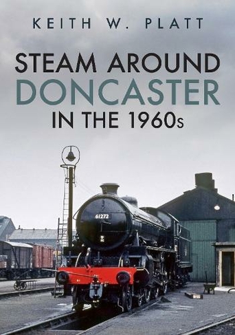 Steam Around Doncaster in the 1960s: (Steam Around ...)