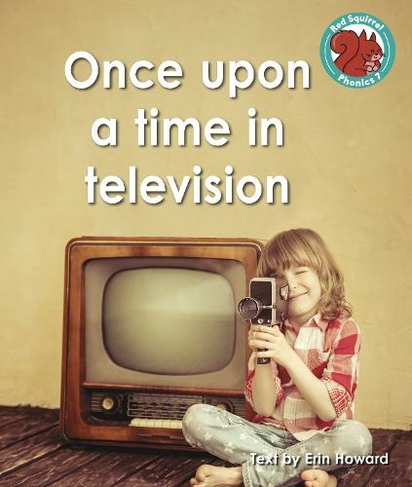 Once upon a time in television: (Red Squirrel Phonics Level 7 Set 2b)