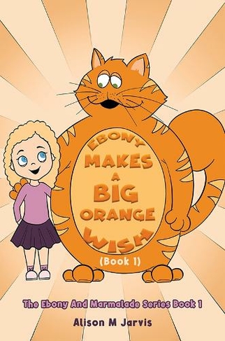 Ebony Makes A Big Orange Wish (Book 1): The Ebony And Marmalade Series Book 1