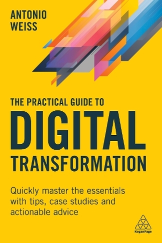 The Practical Guide to Digital Transformation: Quickly Master the Essentials with Tips, Case Studies and Actionable Advice