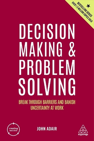 Decision Making and Problem Solving: Break Through Barriers and Banish Uncertainty at Work (Creating Success 5th Revised edition)