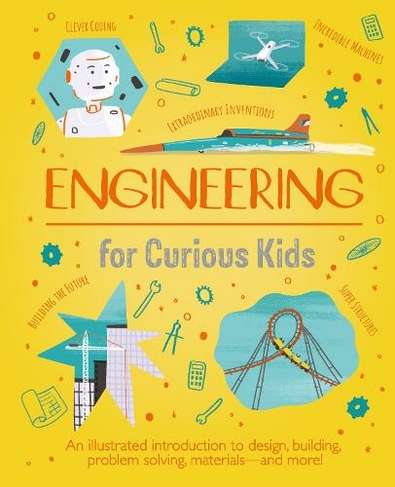 Engineering for Curious Kids: An Illustrated Introduction to Design, Building, Problem Solving, Materials - and More! (Curious Kids)