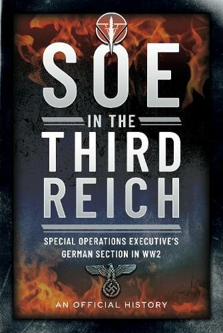 SOE in the Third Reich: Special Operations Executive s German Section in WW2