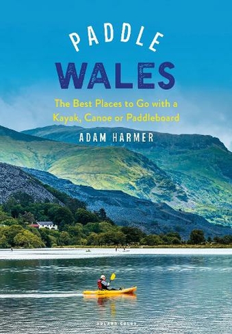Paddle Wales: The Best Places to Go with a Kayak, Canoe or Paddleboard