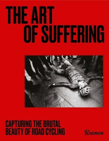 The Art of Suffering: Capturing the brutal beauty of road cycling with foreword by Wout van Aert