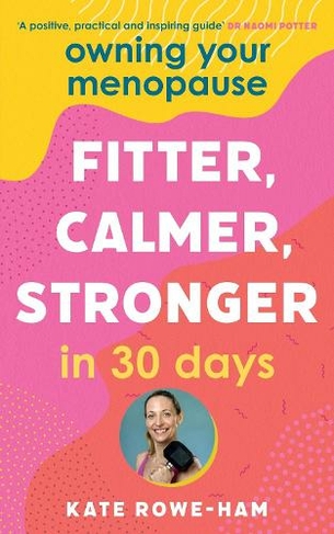 Owning Your Menopause: Fitter, Calmer, Stronger in 30 Days: This is not just another menopause book - this is your life manual
