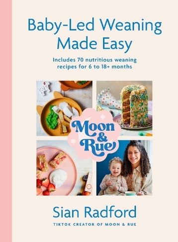 Moon and Rue: Baby-Led Weaning Made Easy: Includes 70 nutritious weaning recipes for 6-18+ months
