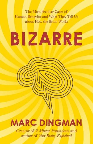 Bizarre: The Most Peculiar Cases of Human Behavior and What They Tell Us about How the Brain Works