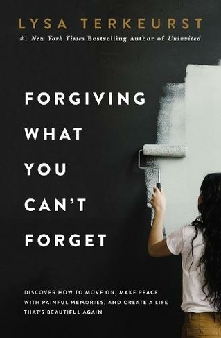 Forgiving What You Can't Forget: Discover How to Move On, Make Peace with Painful Memories, and Create a Life That's Beautiful Again (ITPE Edition)
