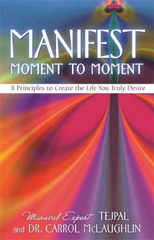 Manifest Moment to Moment: 8 Principles to Create the Life You Truly Desire