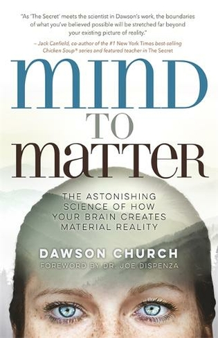 Mind to Matter: The Astonishing Science of How Your Brain Creates Material Reality
