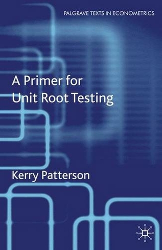 A Primer for Unit Root Testing: (Palgrave Texts in Econometrics)