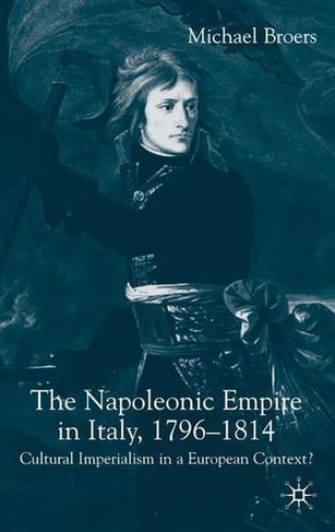 The Napoleonic Empire in Italy, 1796-1814: Cultural Imperialism in a European Context? (2005 ed.)