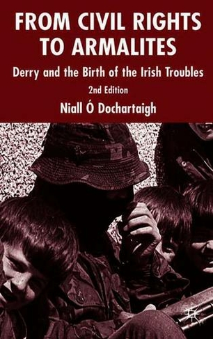 From Civil Rights to Armalites: Derry and the Birth of the Irish Troubles (2nd ed. 2005)