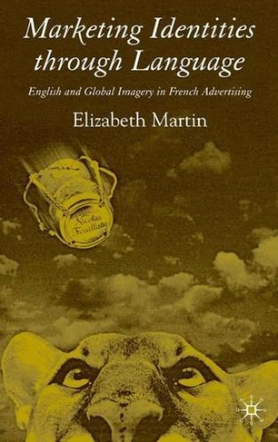 Marketing Identities Through Language: English and Global Imagery in French Advertising (2006 ed.)