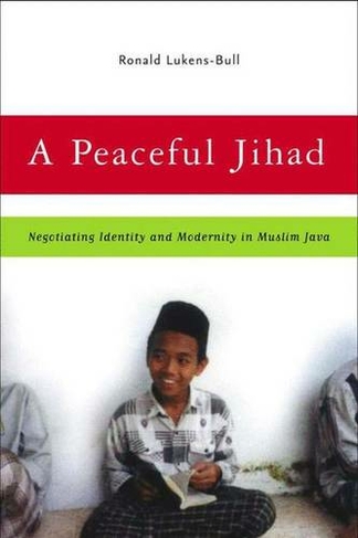 A Peaceful Jihad: Negotiating Identity and Modernity in Muslim Java (Contemporary Anthropology of Religion 2005 ed.)