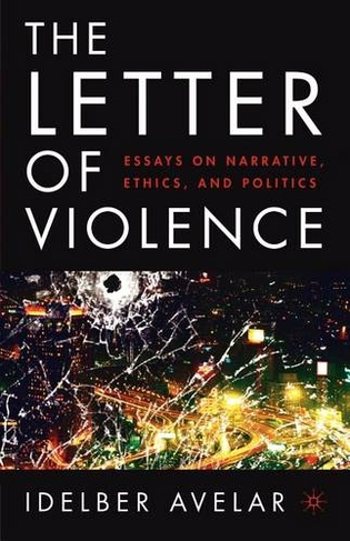 The Letter of Violence: Essays on Narrative, Ethics, and Politics (New Directions in Latino American Cultures 2005 ed.)