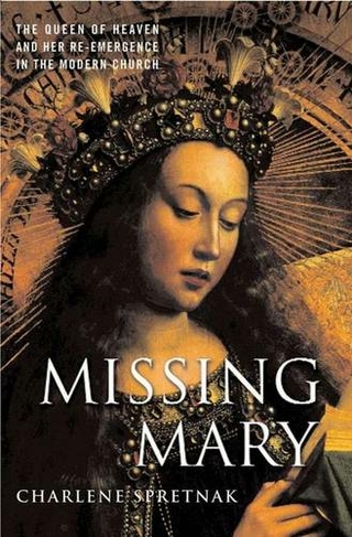 Missing Mary: The Queen of Heaven and Her Re-Emergence in the Modern Church (2004 ed.)