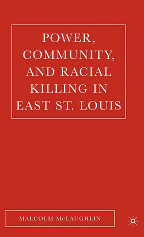 Power, Community, and Racial Killing in East St. Louis: (2005 ed.)