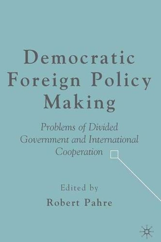 Democratic Foreign Policy Making: Problems of Divided Government and International Cooperation (2006 ed.)