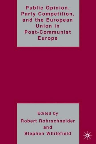 Public Opinion, Party Competition, and the European Union in Post-Communist Europe: (2006 ed.)