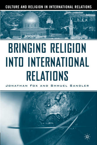 Bringing Religion Into International Relations: (Culture and Religion in International Relations New edition)