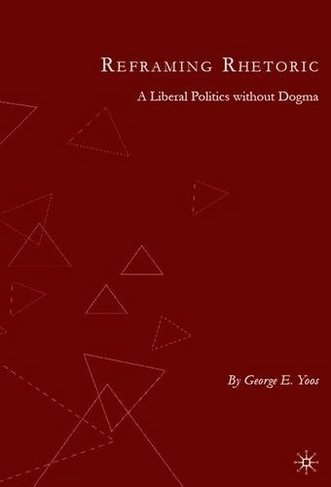 Reframing Rhetoric: A Liberal Politics Without Dogma (2007 ed.)