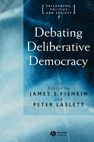 Debating Deliberative Democracy: (Philosophy, Politics & Society)